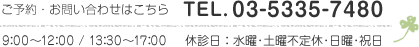 ご予約・お問い合わせは03-5335-7480　9:00〜12:00/13:30〜17:00　休診日：水曜・土曜不定休・日曜・祝日